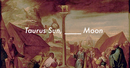 Taurus Sun, ____ Moon %>